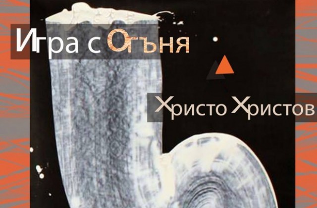 Христо Христов подрежда изложба Игра с огъня