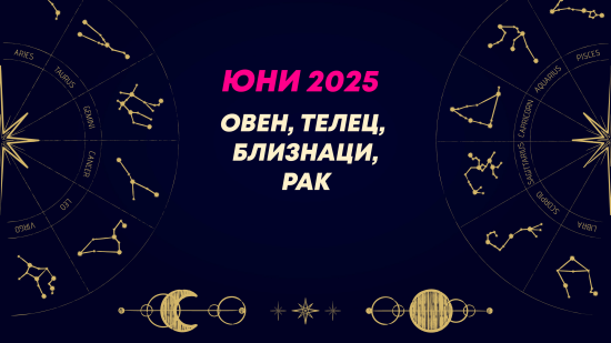 Месечен хороскоп за юни 2025 за зодиите Овен, Телец, Близнаци и Рак