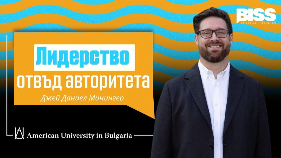 От философия до успешно управление: Д-р Джей Даниел Минингер (АУБГ) за лидерството отвъд авторитета и уменията на бъдещето.