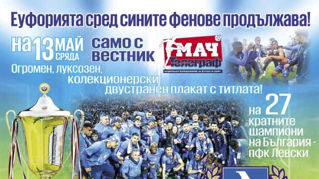 Вестник „Мач Телеграф“ влага на 13 май - огромен, луксозен, двустранен плакат на 27-кратните шампиони - Левски