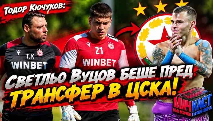 ​Тодор Кючуков пред „МачКаст“ и „Мач Телеграф“: Светльо Вуцов беше пред трансфер в ЦСКА